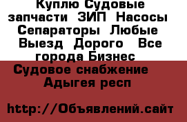 Куплю Судовые запчасти. ЗИП. Насосы. Сепараторы. Любые. Выезд. Дорого - Все города Бизнес » Судовое снабжение   . Адыгея респ.